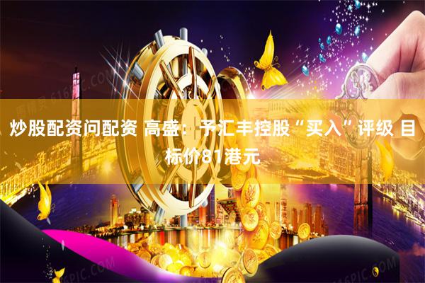 炒股配资问配资 高盛：予汇丰控股“买入”评级 目标价81港元