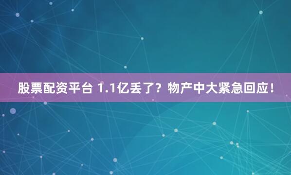 股票配资平台 1.1亿丢了？物产中大紧急回应！