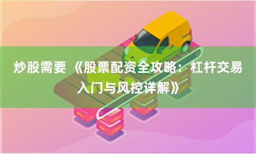 炒股需要 《股票配资全攻略：杠杆交易入门与风控详解》