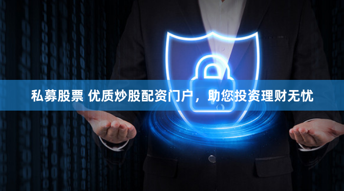 私募股票 优质炒股配资门户，助您投资理财无忧