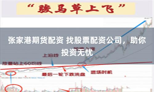 张家港期货配资 找股票配资公司，助你投资无忧