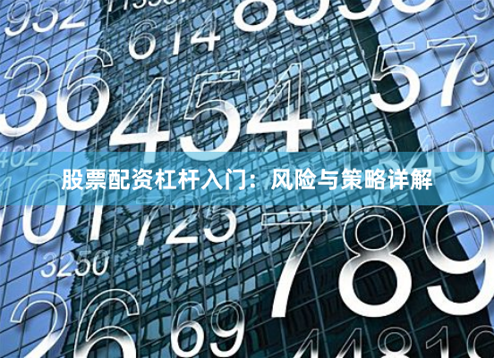 股票配资杠杆入门:风险与策略详解