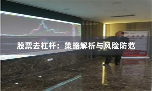 股票去杠杆:策略解析与风险防范