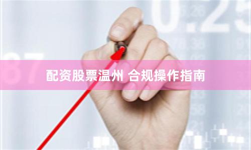 配资股票温州 合规操作指南