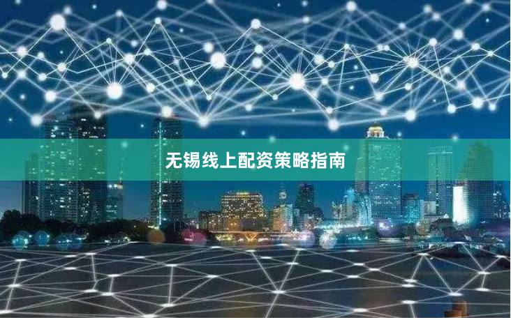 无锡线上配资策略指南