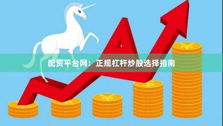 配资平台网：正规杠杆炒股选择指南