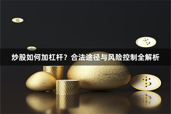 炒股如何加杠杆？合法途径与风险控制全解析