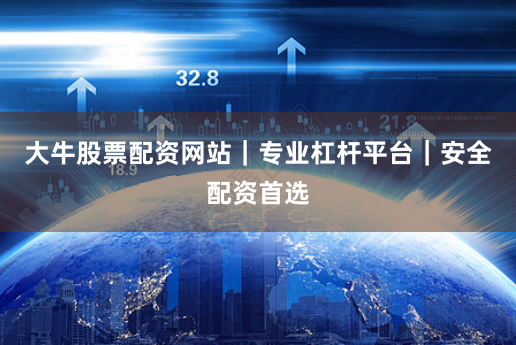 大牛股票配资网站｜专业杠杆平台｜安全配资首选