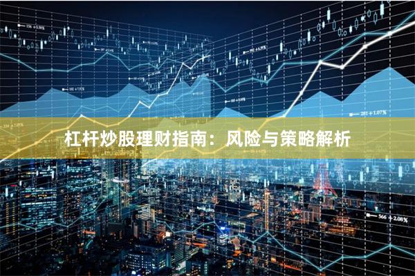 杠杆炒股理财指南：风险与策略解析