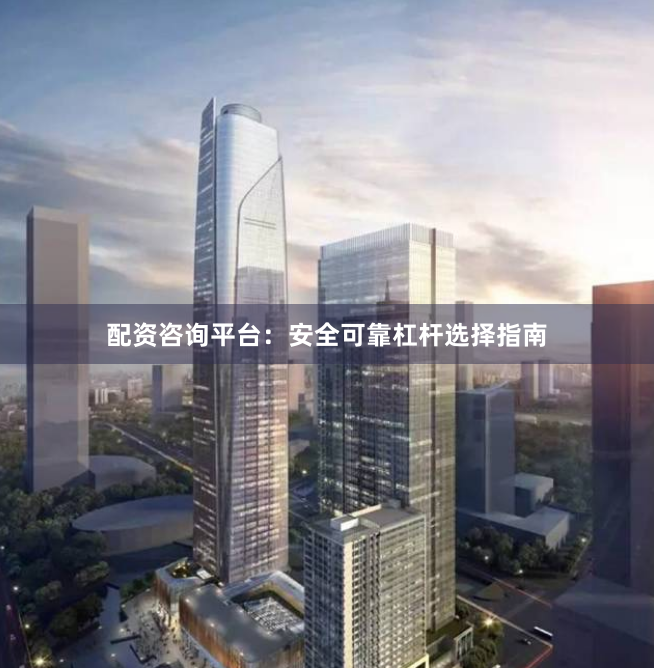 配资咨询平台：安全可靠杠杆选择指南