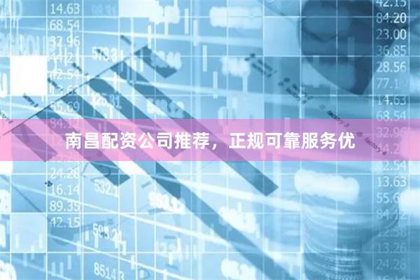 南昌配资公司推荐，正规可靠服务优