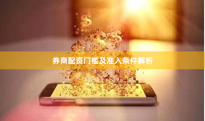 券商配资门槛及准入条件解析