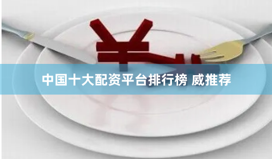 中国十大配资平台排行榜 威推荐