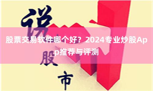 股票交易软件哪个好？2024专业炒股App推荐与评测