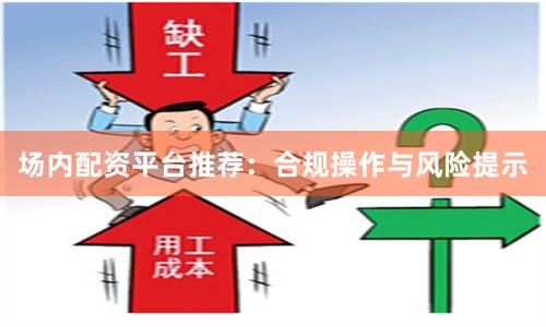 场内配资平台推荐：合规操作与风险提示