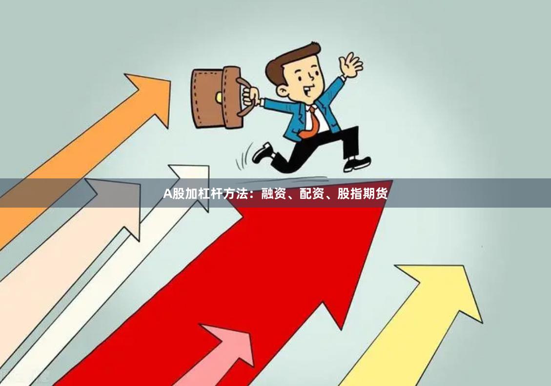 A股加杠杆方法：融资、配资、股指期货
