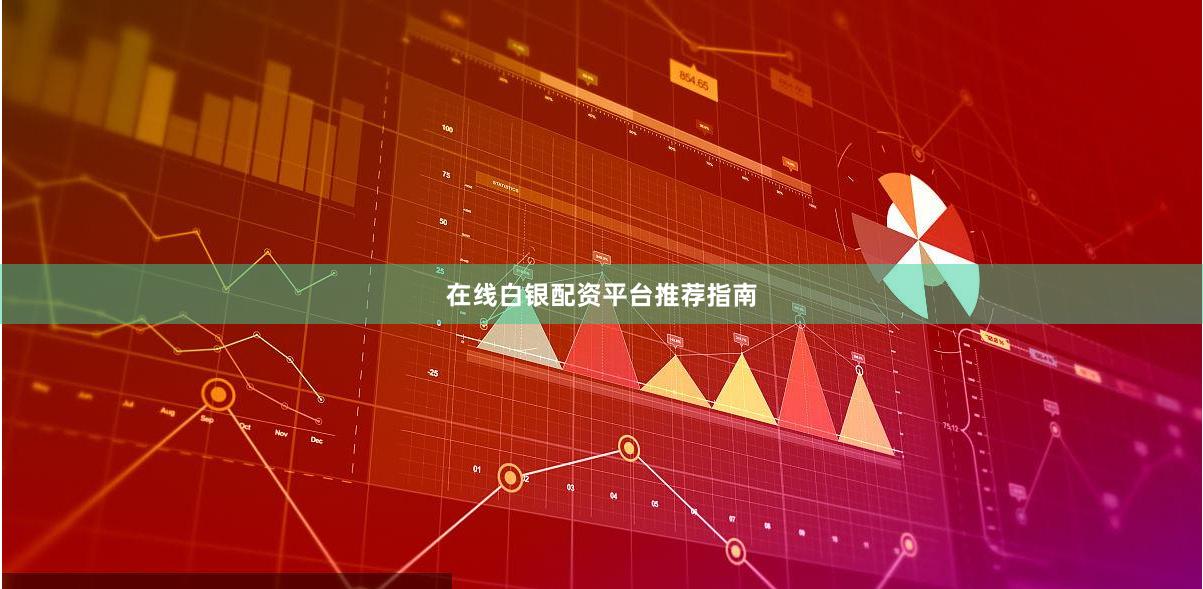 在线白银配资平台推荐指南