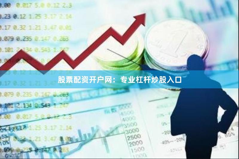 股票配资开户网：专业杠杆炒股入口